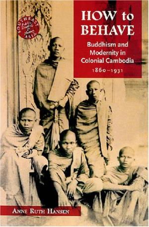 How to Behave: Buddhism and Modernity in Colonial Cambodia, 1860-1930