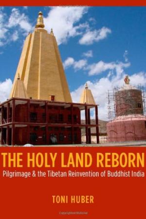 The Holy Land Reborn: Pilgrimage and the Tibetan Reinvention of Buddhist India